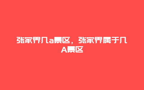 張家界幾a景區，張家界屬于幾A景區