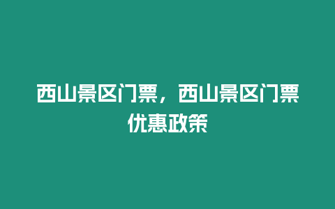 西山景區門票，西山景區門票優惠政策