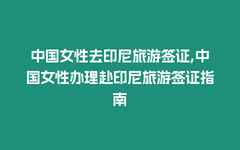 中國女性去印尼旅游簽證,中國女性辦理赴印尼旅游簽證指南