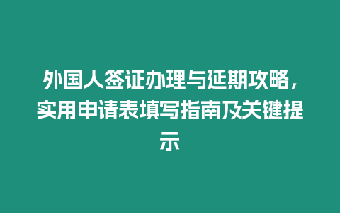 外國人簽證辦理與延期攻略，實用申請表填寫指南及關鍵提示