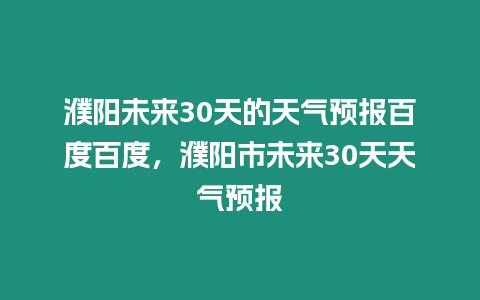 濮陽未來30天的天氣預(yù)報(bào)百度百度，濮陽市未來30天天氣預(yù)報(bào)