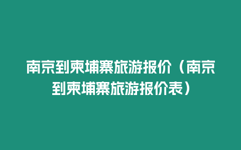 南京到柬埔寨旅游報(bào)價(jià)（南京到柬埔寨旅游報(bào)價(jià)表）