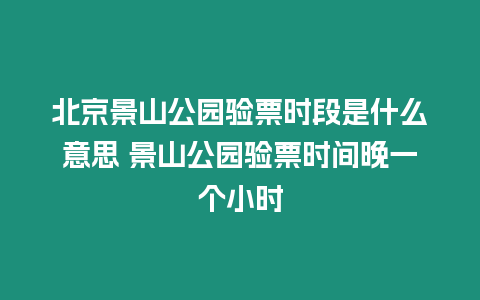 北京景山公園驗(yàn)票時(shí)段是什么意思 景山公園驗(yàn)票時(shí)間晚一個(gè)小時(shí)