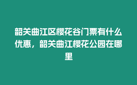 韶關(guān)曲江區(qū)櫻花谷門票有什么優(yōu)惠，韶關(guān)曲江櫻花公園在哪里
