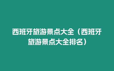 西班牙旅游景點(diǎn)大全（西班牙旅游景點(diǎn)大全排名）