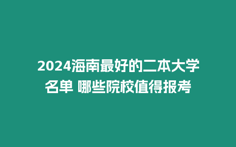 2024海南最好的二本大學名單 哪些院校值得報考