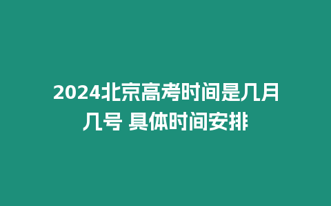2024北京高考時間是幾月幾號 具體時間安排