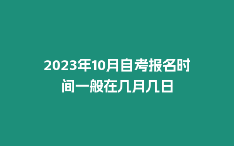 2023年10月自考報名時間一般在幾月幾日