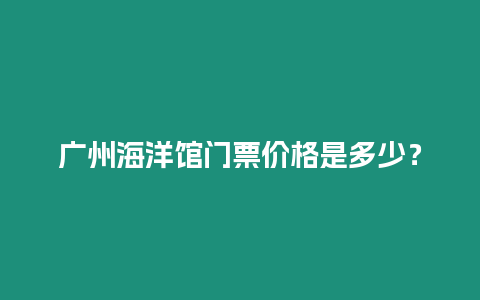 廣州海洋館門票價(jià)格是多少？