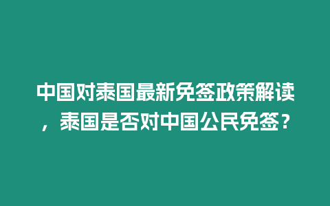 中國(guó)對(duì)泰國(guó)最新免簽政策解讀，泰國(guó)是否對(duì)中國(guó)公民免簽？