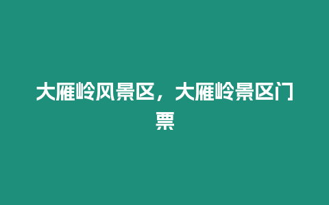 大雁嶺風景區，大雁嶺景區門票