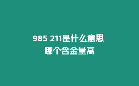 985?211是什么意思 哪個含金量高