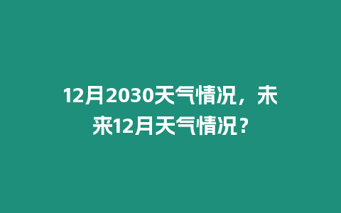 12月2030天氣情況，未來12月天氣情況？