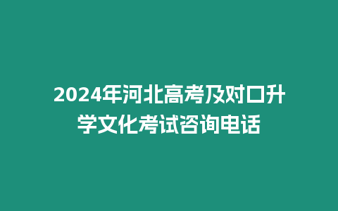 2024年河北高考及對口升學文化考試咨詢電話