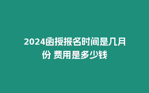 2024函授報(bào)名時(shí)間是幾月份 費(fèi)用是多少錢(qián)
