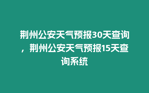 荊州公安天氣預(yù)報30天查詢，荊州公安天氣預(yù)報15天查詢系統(tǒng)