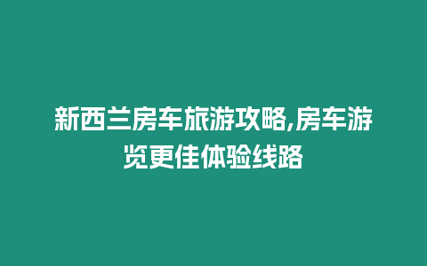 新西蘭房車旅游攻略,房車游覽更佳體驗線路