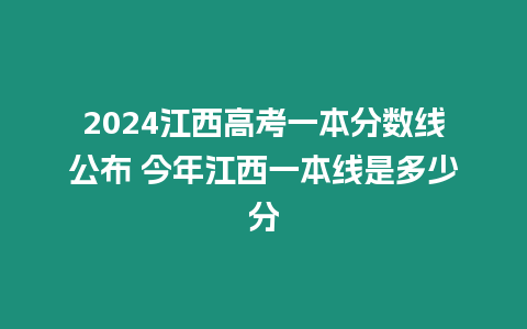 2024江西高考一本分?jǐn)?shù)線公布 今年江西一本線是多少分