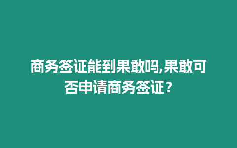 商務(wù)簽證能到果敢嗎,果敢可否申請(qǐng)商務(wù)簽證？