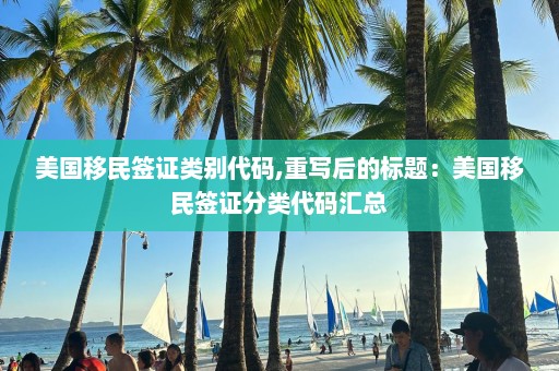 美國移民簽證類別代碼,重寫后的標(biāo)題：美國移民簽證分類代碼匯總
