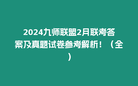 2024九師聯盟2月聯考答案及真題試卷參考解析！（全）