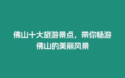佛山十大旅游景點，帶你暢游佛山的美麗風景