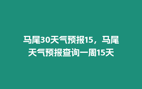 馬尾30天氣預報15，馬尾天氣預報查詢一周15天