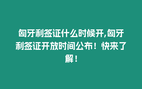 匈牙利簽證什么時候開,匈牙利簽證開放時間公布！快來了解！
