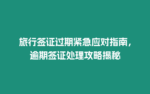 旅行簽證過(guò)期緊急應(yīng)對(duì)指南，逾期簽證處理攻略揭秘