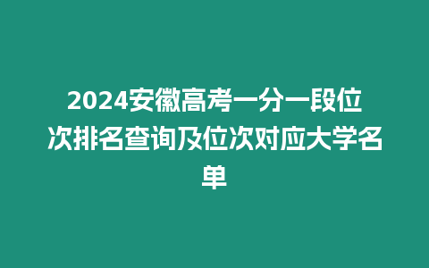 2024安徽高考一分一段位次排名查詢及位次對(duì)應(yīng)大學(xué)名單