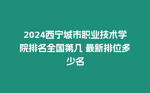 2024西寧城市職業(yè)技術(shù)學(xué)院排名全國(guó)第幾 最新排位多少名