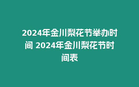 2024年金川梨花節舉辦時間 2024年金川梨花節時間表