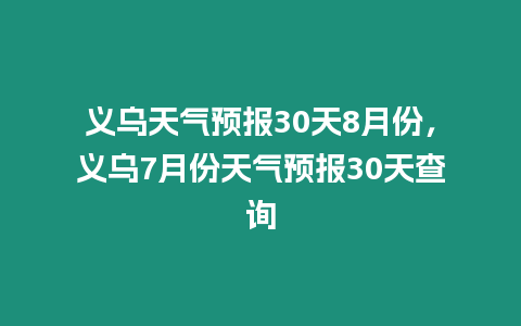 義烏天氣預(yù)報(bào)30天8月份，義烏7月份天氣預(yù)報(bào)30天查詢(xún)