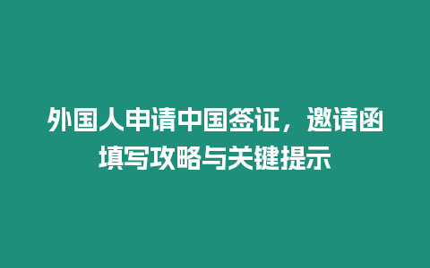 外國人申請中國簽證，邀請函填寫攻略與關鍵提示