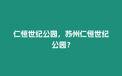 仁恒世紀公園，蘇州仁恒世紀公園？