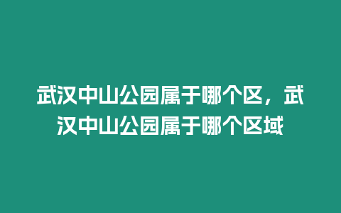 武漢中山公園屬于哪個區，武漢中山公園屬于哪個區域