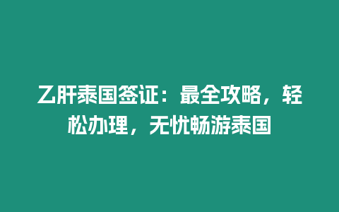 乙肝泰國(guó)簽證：最全攻略，輕松辦理，無憂暢游泰國(guó)