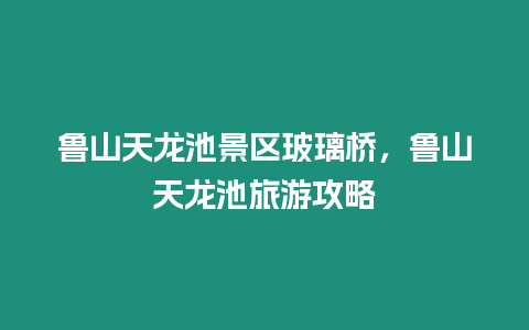 魯山天龍池景區(qū)玻璃橋，魯山天龍池旅游攻略