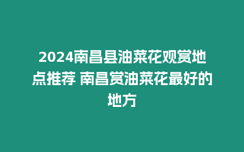 2024南昌縣油菜花觀賞地點(diǎn)推薦 南昌賞油菜花最好的地方