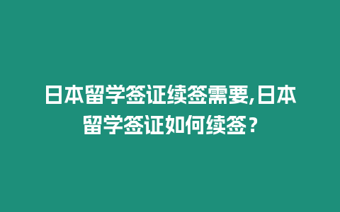 日本留學簽證續簽需要,日本留學簽證如何續簽？