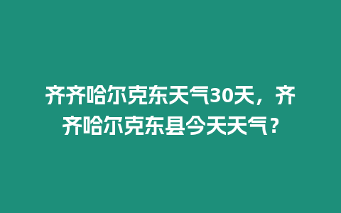 齊齊哈爾克東天氣30天，齊齊哈爾克東縣今天天氣？