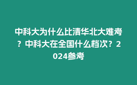 中科大為什么比清華北大難考？中科大在全國(guó)什么檔次？2024參考