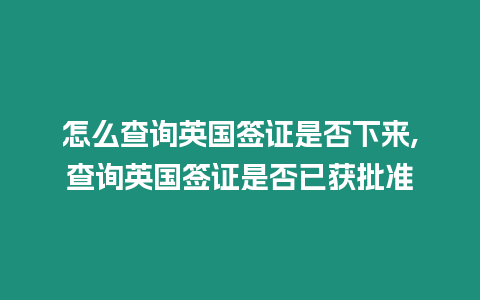 怎么查詢英國簽證是否下來,查詢英國簽證是否已獲批準