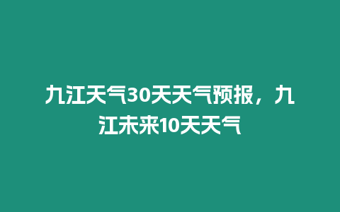 九江天氣30天天氣預(yù)報(bào)，九江未來(lái)10天天氣