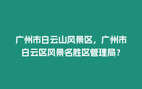 廣州市白云山風景區，廣州市白云區風景名勝區管理局？