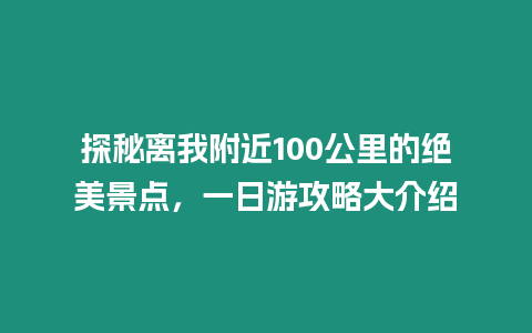 探秘離我附近100公里的絕美景點，一日游攻略大介紹