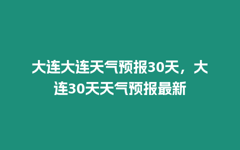 大連大連天氣預(yù)報30天，大連30天天氣預(yù)報最新