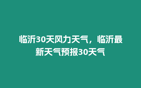 臨沂30天風力天氣，臨沂最新天氣預報30天氣