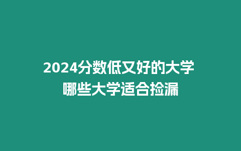 2024分數低又好的大學 哪些大學適合撿漏
