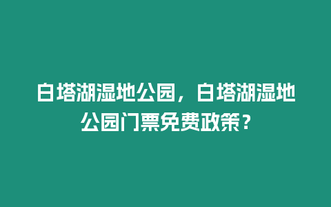白塔湖濕地公園，白塔湖濕地公園門票免費政策？